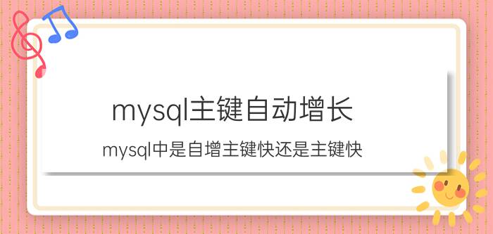 mysql主键自动增长 mysql中是自增主键快还是主键快，为什么,还有主键索引的结构是什么样子的？